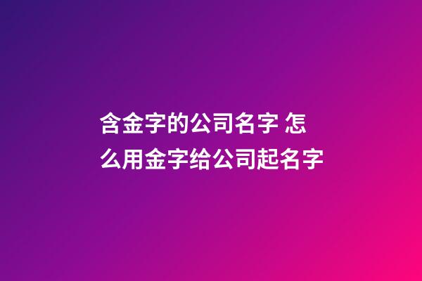 含金字的公司名字 怎么用金字给公司起名字-第1张-公司起名-玄机派